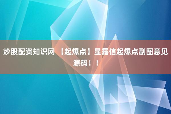 炒股配资知识网 【起爆点】显露信起爆点副图意见源码！！