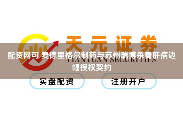 配资网可 麦德里格尔制药与苏州瑞博杀青肝病边幅授权契约