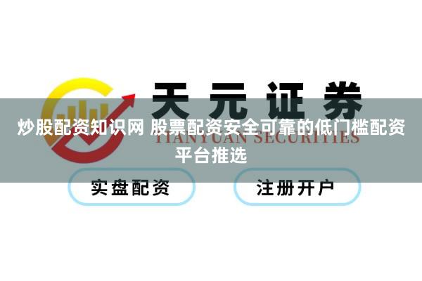 炒股配资知识网 股票配资安全可靠的低门槛配资平台推选