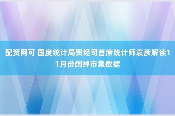 配资网可 国度统计局贸经司首席统计师袁彦解读11月份阔绰市集数据