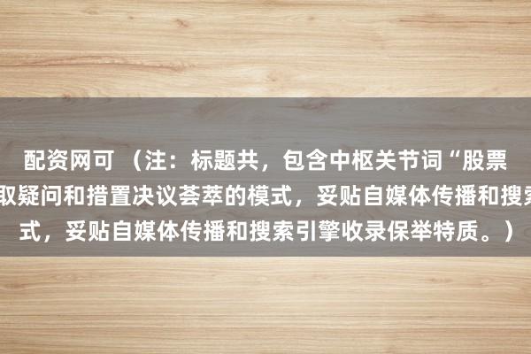 配资网可 （注：标题共，包含中枢关节词“股票配资公司平台”，并摄取疑问和措置决议荟萃的模式，妥贴自媒体传播和搜索引擎收录保举特质。）