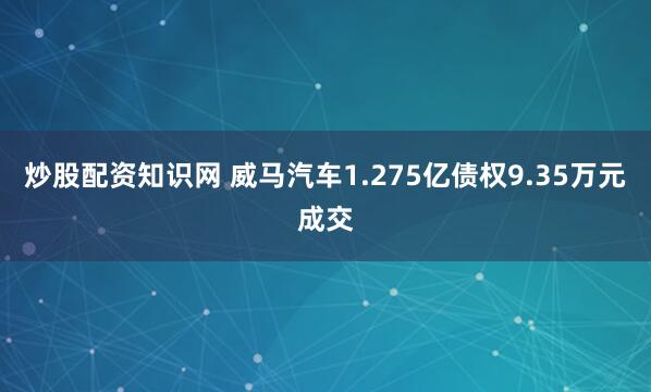 炒股配资知识网 威马汽车1.275亿债权9.35万元成交