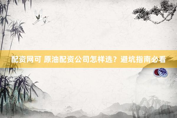 配资网可 原油配资公司怎样选？避坑指南必看
