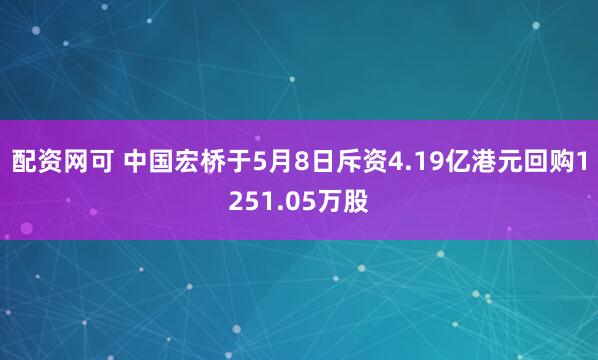配资网可 中国宏桥于5月8日斥资4.19亿港元回购1251.05万股
