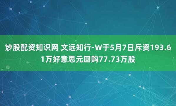 炒股配资知识网 文远知行-W于5月7日斥资193.61万好意思元回购77.73万股