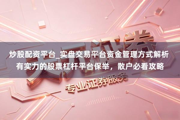 炒股配资平台_实盘交易平台资金管理方式解析 有实力的股票杠杆平台保举，散户必看攻略
