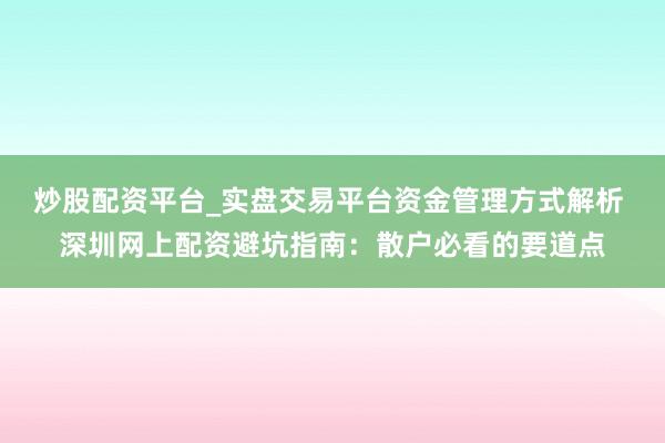 炒股配资平台_实盘交易平台资金管理方式解析 深圳网上配资避坑指南：散户必看的要道点