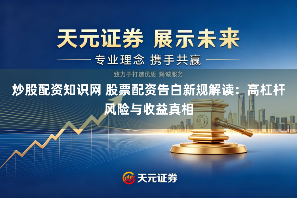 炒股配资知识网 股票配资告白新规解读：高杠杆风险与收益真相