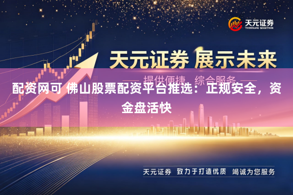 配资网可 佛山股票配资平台推选：正规安全，资金盘活快