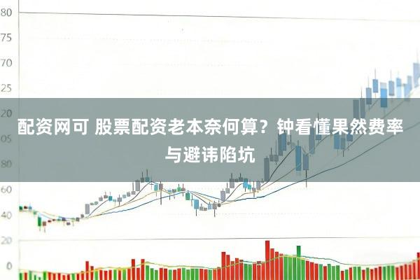 配资网可 股票配资老本奈何算？钟看懂果然费率与避讳陷坑