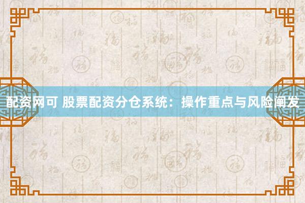 配资网可 股票配资分仓系统：操作重点与风险阐发