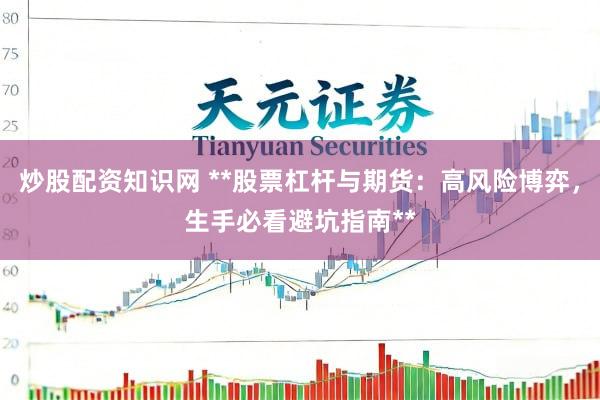 炒股配资知识网 **股票杠杆与期货：高风险博弈，生手必看避坑指南**
