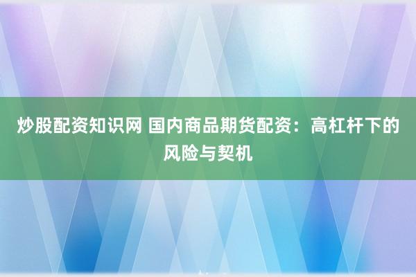 炒股配资知识网 国内商品期货配资：高杠杆下的风险与契机