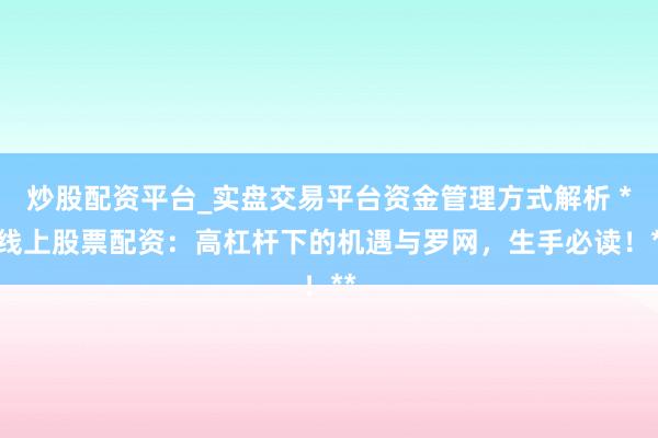 炒股配资平台_实盘交易平台资金管理方式解析 **线上股票配资：高杠杆下的机遇与罗网，生手必读！**