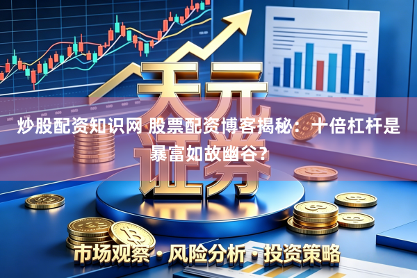 炒股配资知识网 股票配资博客揭秘：十倍杠杆是暴富如故幽谷？