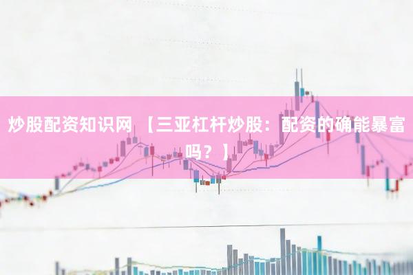 炒股配资知识网 【三亚杠杆炒股：配资的确能暴富吗？】
