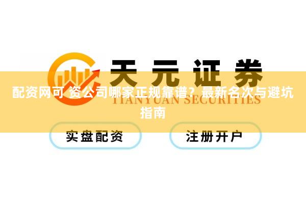 配资网可 资公司哪家正规靠谱？最新名次与避坑指南